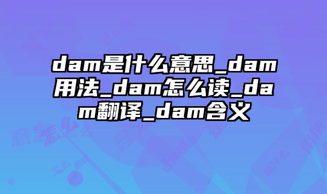 dam是什么意思_dam用法_dam怎么读_dam翻译_dam含义