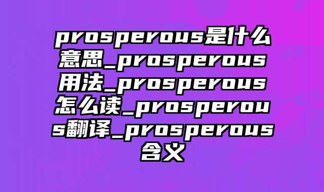 prosperous是什么意思_prosperous用法_prosperous怎么读_prosperous翻译_prosperous含义