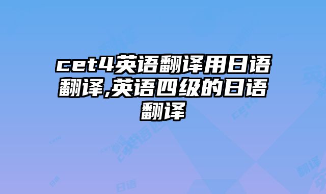 cet4英语翻译用日语翻译,英语四级的日语翻译