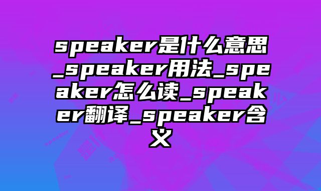 speaker是什么意思_speaker用法_speaker怎么读_speaker翻译_speaker含义