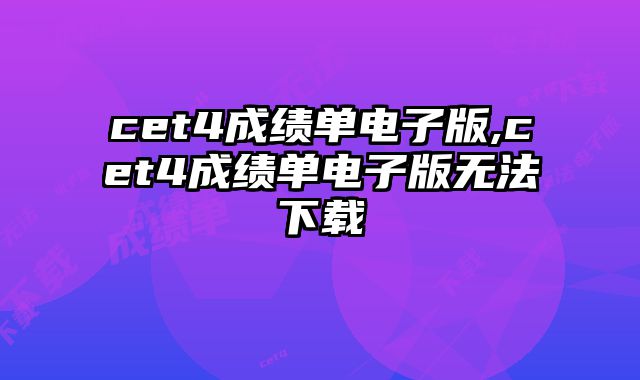 cet4成绩单电子版,cet4成绩单电子版无法下载