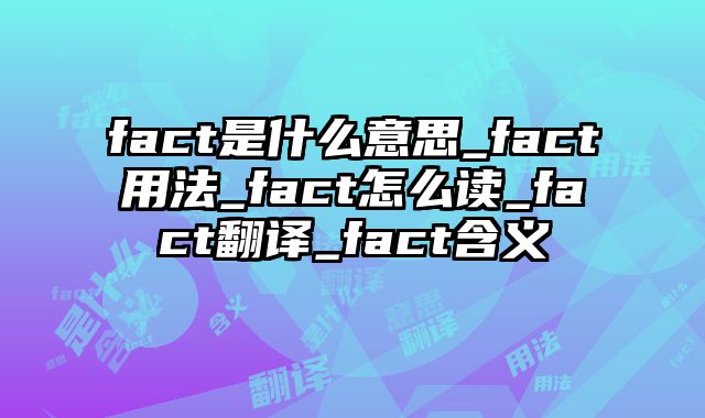 fact是什么意思_fact用法_fact怎么读_fact翻译_fact含义
