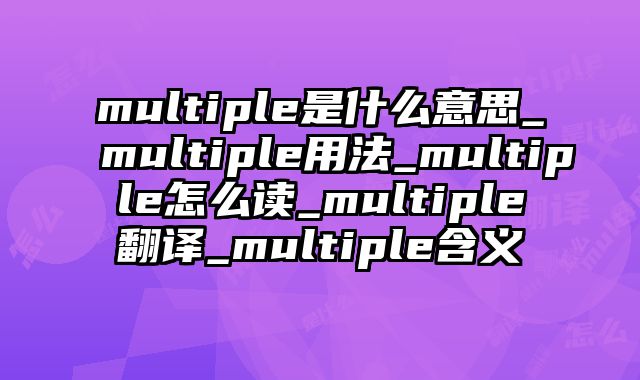 multiple是什么意思_multiple用法_multiple怎么读_multiple翻译_multiple含义