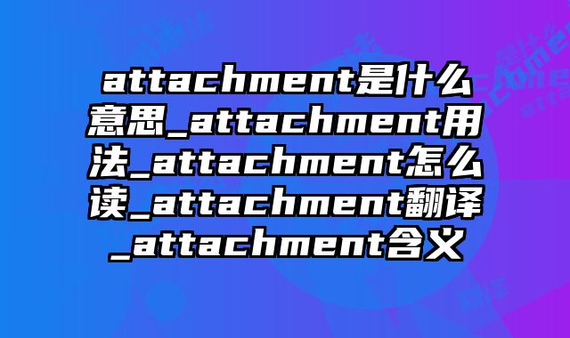 attachment是什么意思_attachment用法_attachment怎么读_attachment翻译_attachment含义