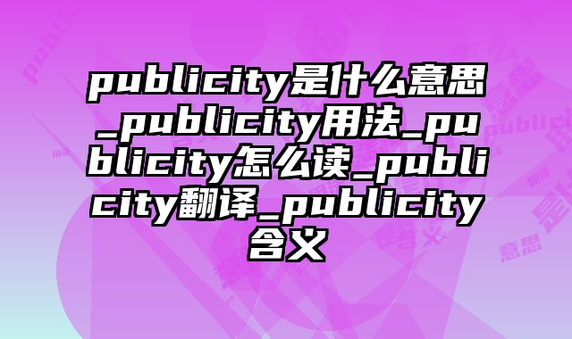 publicity是什么意思_publicity用法_publicity怎么读_publicity翻译_publicity含义