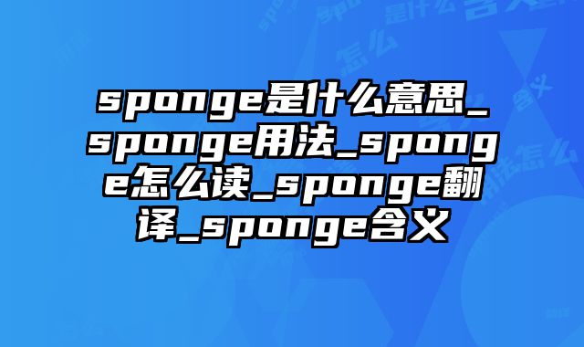 sponge是什么意思_sponge用法_sponge怎么读_sponge翻译_sponge含义