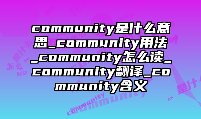 community是什么意思_community用法_community怎么读_community翻译_community含义