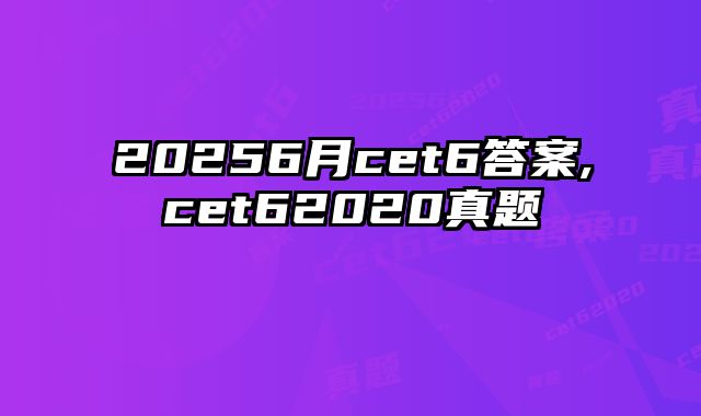 20256月cet6答案,cet62020真题