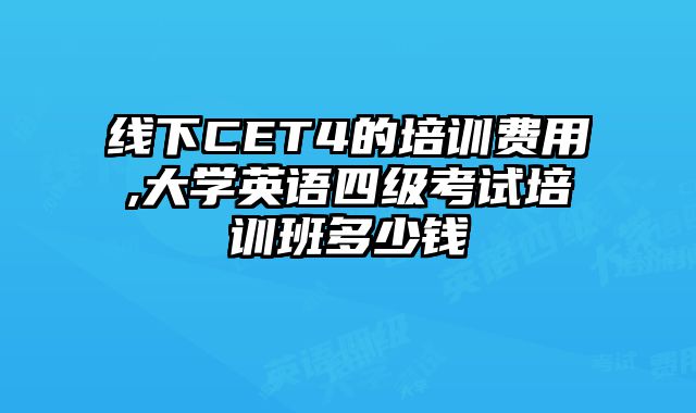 线下CET4的培训费用,大学英语四级考试培训班多少钱