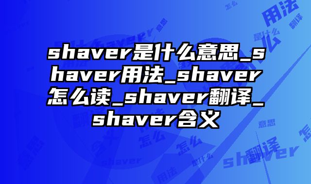shaver是什么意思_shaver用法_shaver怎么读_shaver翻译_shaver含义