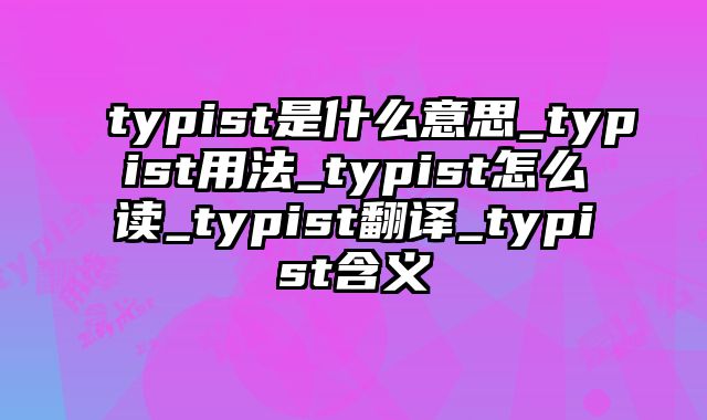 typist是什么意思_typist用法_typist怎么读_typist翻译_typist含义