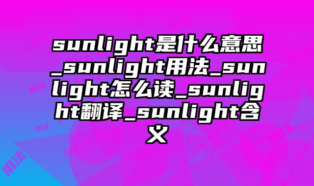 sunlight是什么意思_sunlight用法_sunlight怎么读_sunlight翻译_sunlight含义