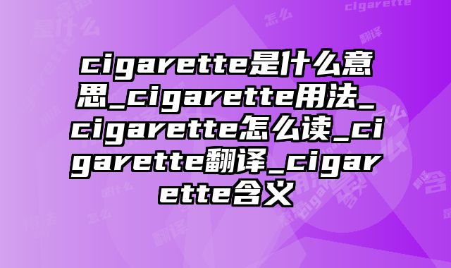 cigarette是什么意思_cigarette用法_cigarette怎么读_cigarette翻译_cigarette含义