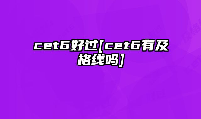 cet6好过[cet6有及格线吗]