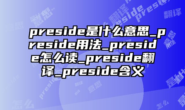 preside是什么意思_preside用法_preside怎么读_preside翻译_preside含义