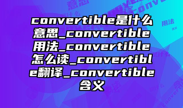 convertible是什么意思_convertible用法_convertible怎么读_convertible翻译_convertible含义