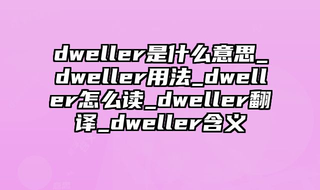 dweller是什么意思_dweller用法_dweller怎么读_dweller翻译_dweller含义