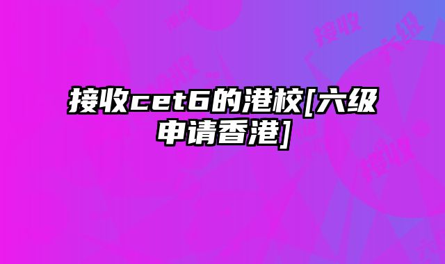 接收cet6的港校[六级申请香港]