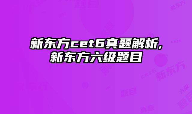 新东方cet6真题解析,新东方六级题目
