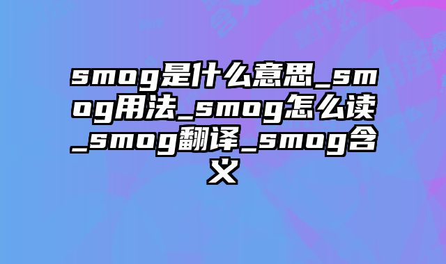 smog是什么意思_smog用法_smog怎么读_smog翻译_smog含义