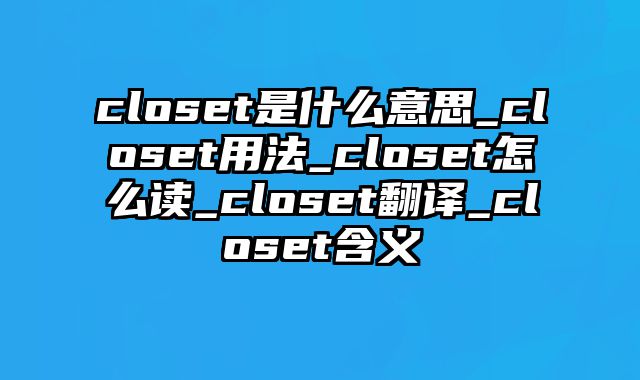 closet是什么意思_closet用法_closet怎么读_closet翻译_closet含义