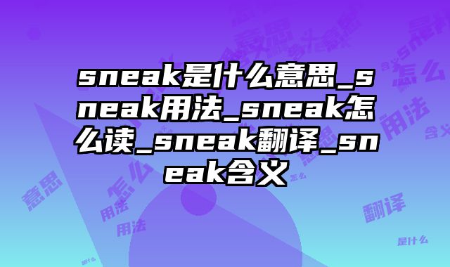 sneak是什么意思_sneak用法_sneak怎么读_sneak翻译_sneak含义