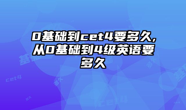 0基础到cet4要多久,从0基础到4级英语要多久