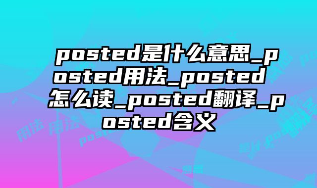 posted是什么意思_posted用法_posted怎么读_posted翻译_posted含义