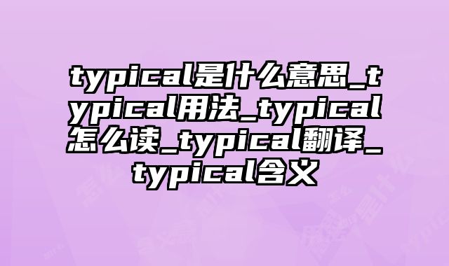 typical是什么意思_typical用法_typical怎么读_typical翻译_typical含义