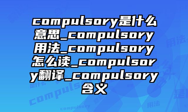compulsory是什么意思_compulsory用法_compulsory怎么读_compulsory翻译_compulsory含义