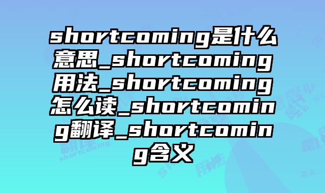 shortcoming是什么意思_shortcoming用法_shortcoming怎么读_shortcoming翻译_shortcoming含义