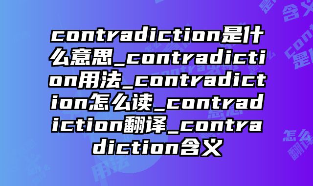 contradiction是什么意思_contradiction用法_contradiction怎么读_contradiction翻译_contradiction含义
