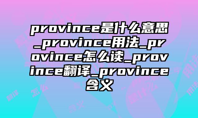 province是什么意思_province用法_province怎么读_province翻译_province含义