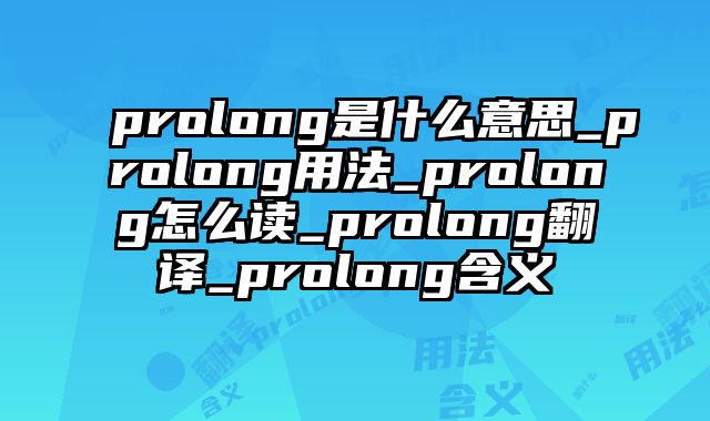 prolong是什么意思_prolong用法_prolong怎么读_prolong翻译_prolong含义