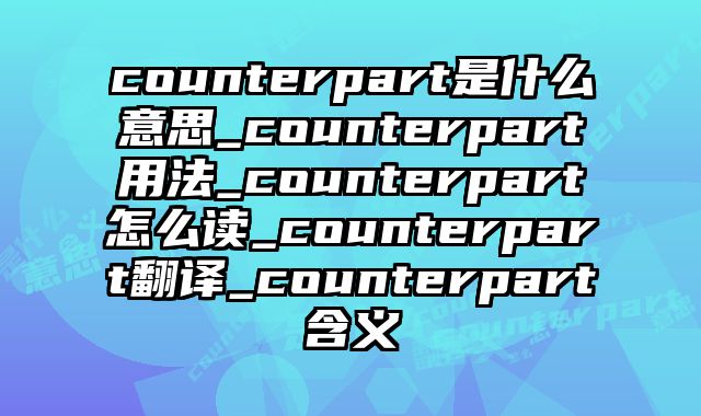 counterpart是什么意思_counterpart用法_counterpart怎么读_counterpart翻译_counterpart含义