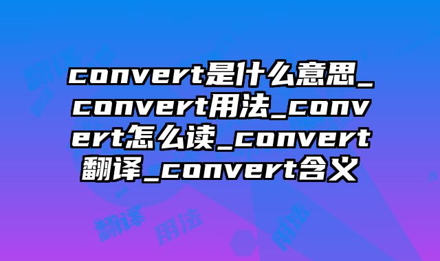 convert是什么意思_convert用法_convert怎么读_convert翻译_convert含义