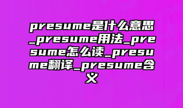 presume是什么意思_presume用法_presume怎么读_presume翻译_presume含义