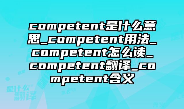 competent是什么意思_competent用法_competent怎么读_competent翻译_competent含义