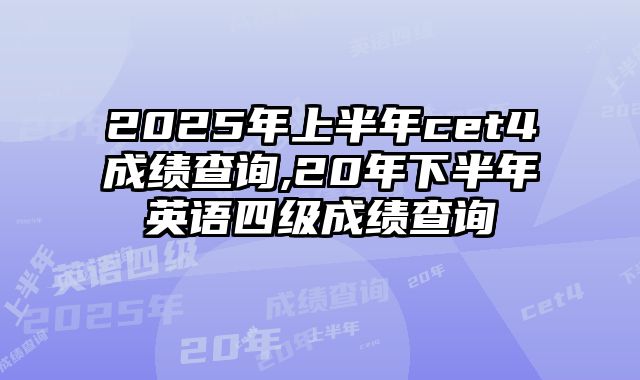 2025年上半年cet4成绩查询,20年下半年英语四级成绩查询