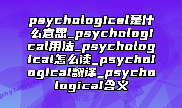 psychological是什么意思_psychological用法_psychological怎么读_psychological翻译_psychological含义