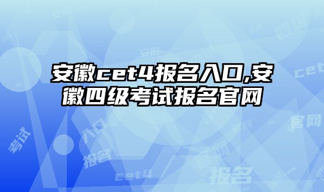 安徽cet4报名入口,安徽四级考试报名官网