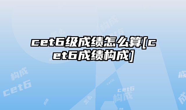 cet6级成绩怎么算[cet6成绩构成]