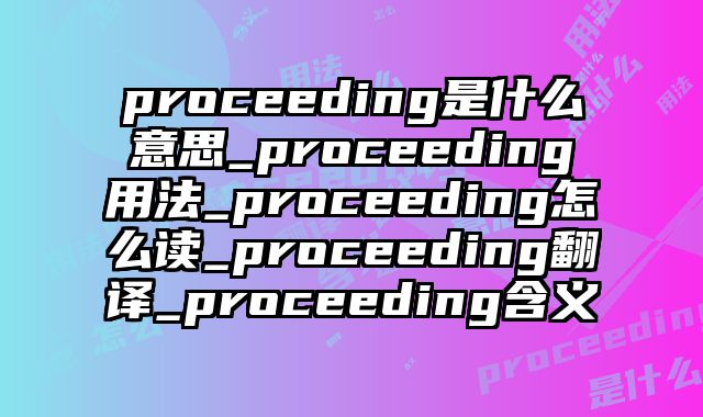 proceeding是什么意思_proceeding用法_proceeding怎么读_proceeding翻译_proceeding含义