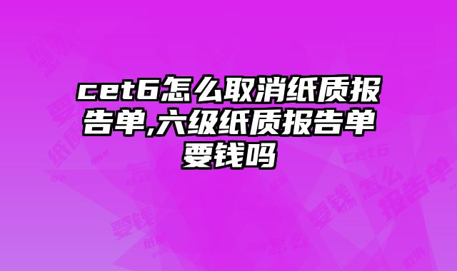 cet6怎么取消纸质报告单,六级纸质报告单要钱吗