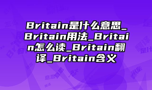 Britain是什么意思_Britain用法_Britain怎么读_Britain翻译_Britain含义