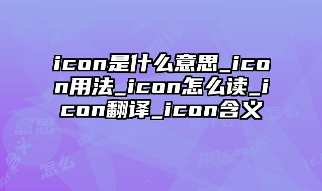 icon是什么意思_icon用法_icon怎么读_icon翻译_icon含义