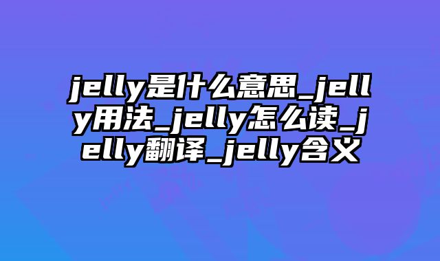 jelly是什么意思_jelly用法_jelly怎么读_jelly翻译_jelly含义
