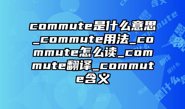 commute是什么意思_commute用法_commute怎么读_commute翻译_commute含义