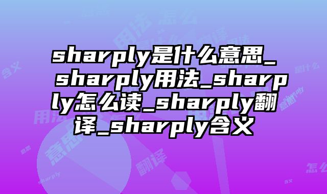 sharply是什么意思_sharply用法_sharply怎么读_sharply翻译_sharply含义