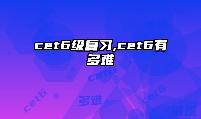 cet6级复习,cet6有多难